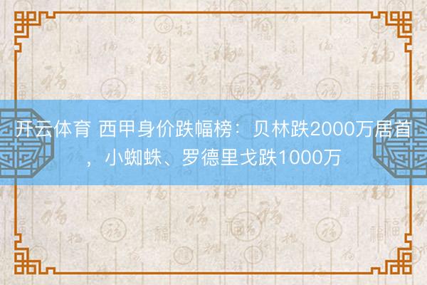 开云体育 西甲身价跌幅榜：贝林跌2000万居首，小蜘蛛、罗德里戈跌1000万