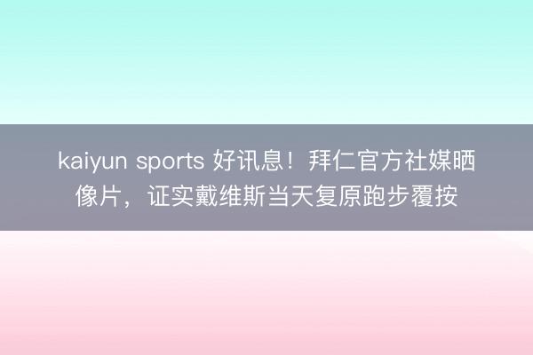 kaiyun sports 好讯息！拜仁官方社媒晒像片，证实戴维斯当天复原跑步覆按