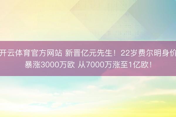 开云体育官方网站 新晋亿元先生！22岁费尔明身价暴涨3000万欧 从7000万涨至1亿欧！