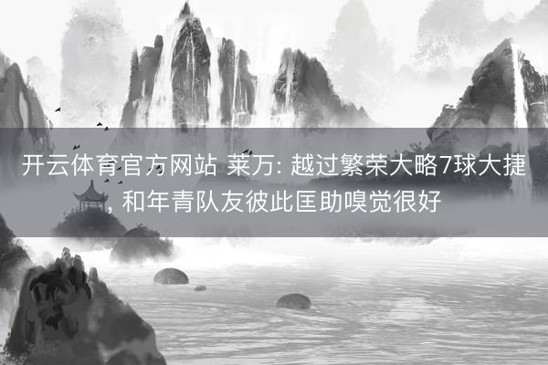 开云体育官方网站 莱万: 越过繁荣大略7球大捷， 和年青队友彼此匡助嗅觉很好