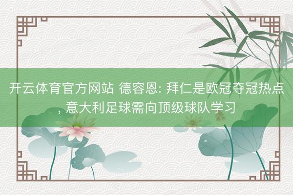开云体育官方网站 德容恩: 拜仁是欧冠夺冠热点， 意大利足球需向顶级球队学习