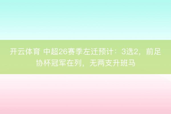 开云体育 中超26赛季左迁预计：3选2，前足协杯冠军在列，无两支升班马