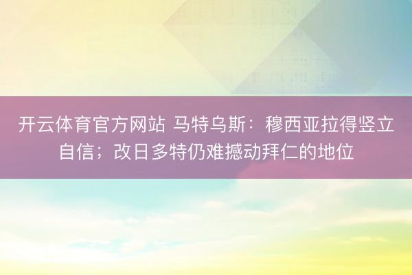 开云体育官方网站 马特乌斯：穆西亚拉得竖立自信；改日多特仍难撼动拜仁的地位