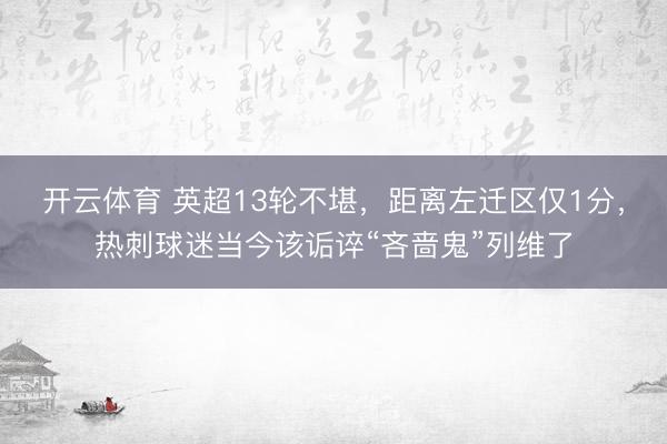 开云体育 英超13轮不堪，距离左迁区仅1分，热刺球迷当今该诟谇“吝啬鬼”列维了