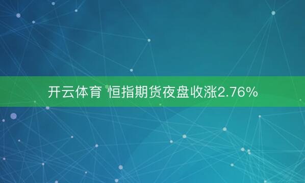 开云体育 恒指期货夜盘收涨2.76%