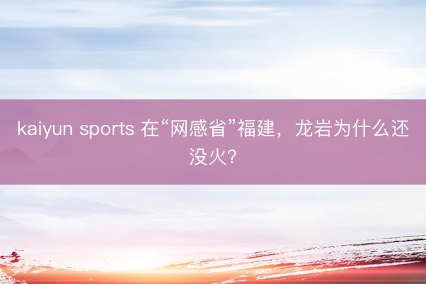 kaiyun sports 在“网感省”福建，龙岩为什么还没火？