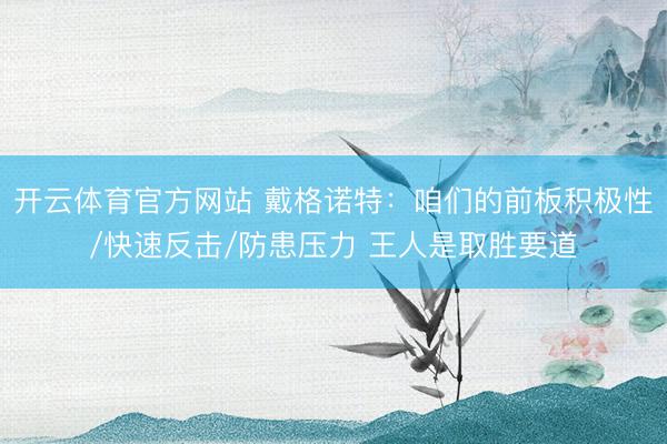 开云体育官方网站 戴格诺特:咱们的前板积极性/快速反击/防患压力 王人是取胜要道