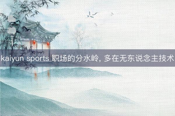 kaiyun sports 职场的分水岭， 多在无东说念主技术