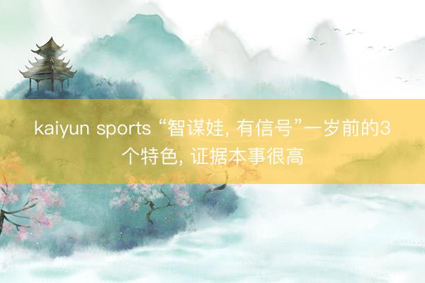 kaiyun sports “智谋娃, 有信号”一岁前的3个特色, 证据本事很高
