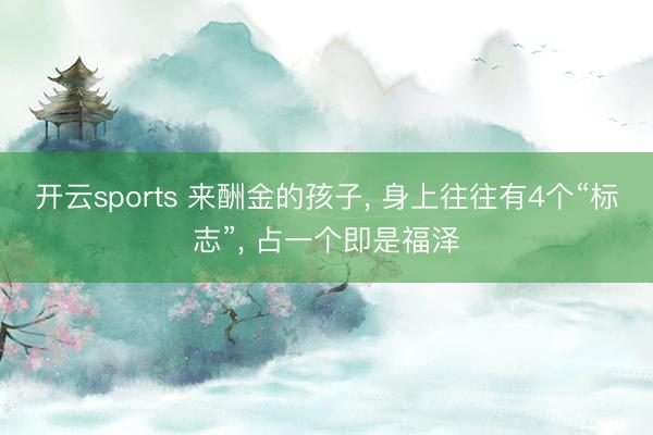 开云sports 来酬金的孩子, 身上往往有4个“标志”, 占一个即是福泽