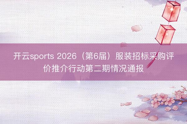 开云sports 2026(第6届)服装招标采购评价推介行动第二期情况通报