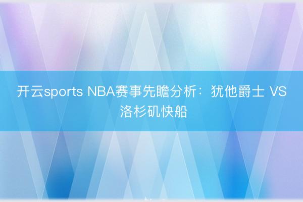 开云sports NBA赛事先瞻分析:犹他爵士 VS 洛杉矶快船