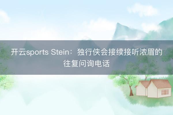 开云sports Stein:独行侠会接续接听浓眉的往复问询电话