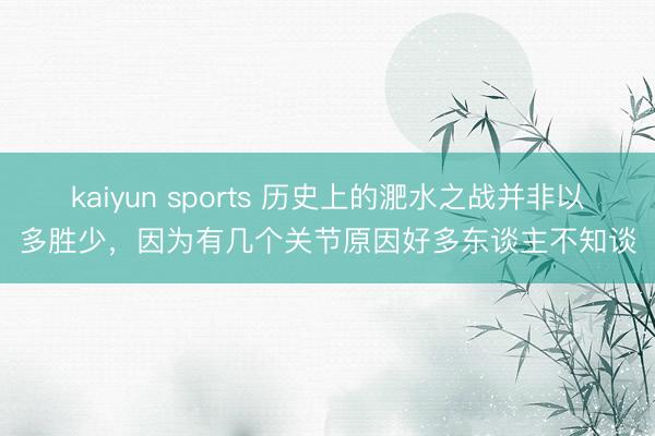 kaiyun sports 历史上的淝水之战并非以多胜少，因为有几个关节原因好多东谈主不知谈