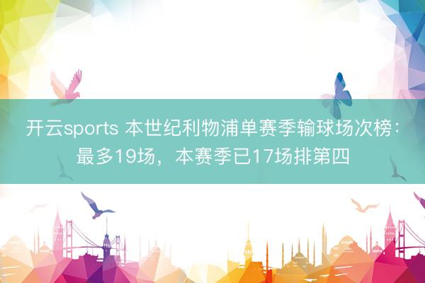 开云sports 本世纪利物浦单赛季输球场次榜:最多19场,本赛季已17场排第四