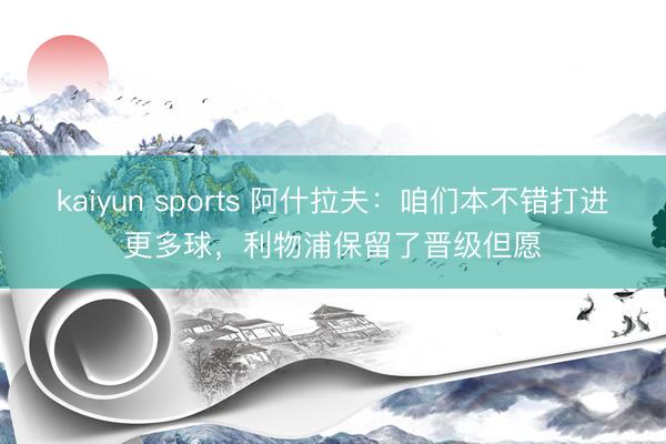 kaiyun sports 阿什拉夫:咱们本不错打进更多球,利物浦保留了晋级但愿