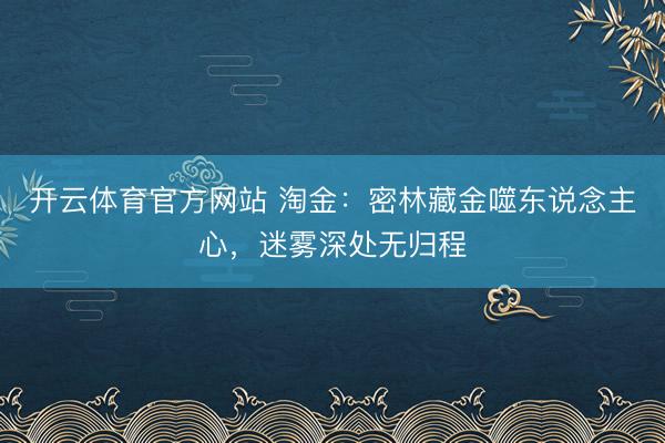 开云体育官方网站 淘金:密林藏金噬东说念主心,迷雾深处无归程