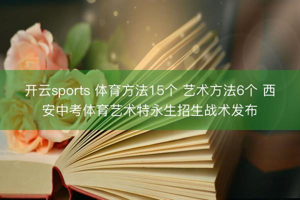 开云sports 体育方法15个 艺术方法6个 西安中考体育艺术特永生招生战术发布