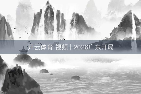 开云体育 视频 | 2026广东开局