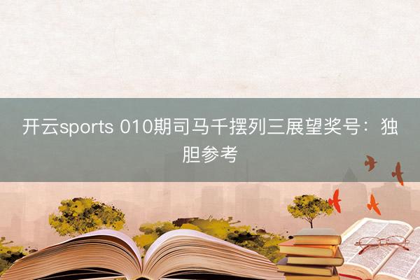开云sports 010期司马千摆列三展望奖号:独胆参考