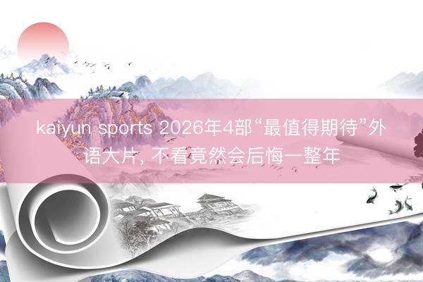 kaiyun sports 2026年4部“最值得期待”外语大片， 不看竟然会后悔一整年