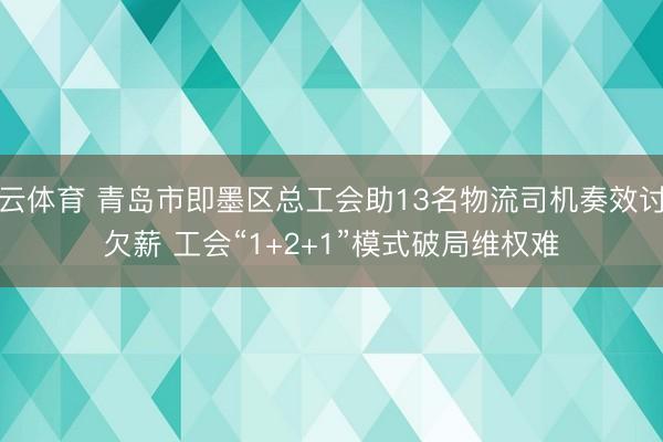 开云体育 青岛市即墨区总工会助13名物流司机奏效讨回欠薪 工会“1+2+1”模式破局维权难