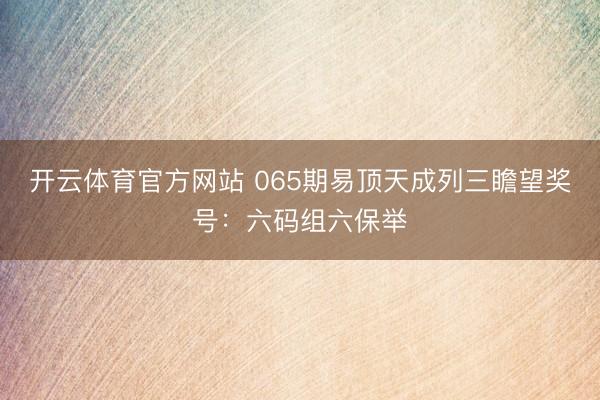 开云体育官方网站 065期易顶天成列三瞻望奖号:六码组六保举