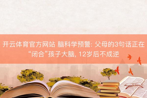 开云体育官方网站 脑科学预警: 父母的3句话正在“闭合”孩子大脑, 12岁后不成逆