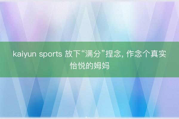 kaiyun sports 放下“满分”捏念, 作念个真实怡悦的姆妈