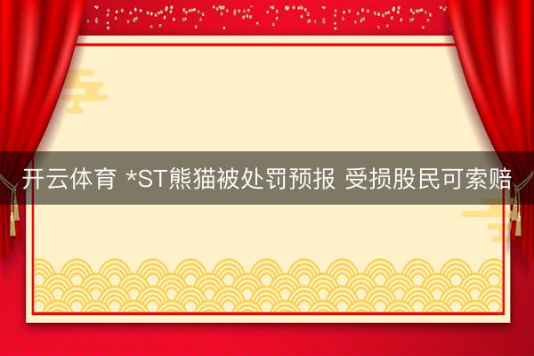 开云体育 *ST熊猫被处罚预报 受损股民可索赔