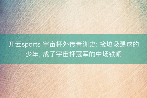 开云sports 宇宙杯外传青训史: 捡垃圾踢球的少年, 成了宇宙杯冠军的中场铁闸