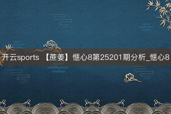 开云sports 【蔗姜】惬心8第25201期分析_惬心8