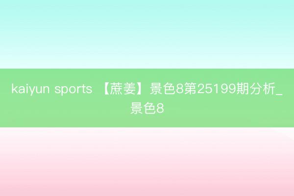 kaiyun sports 【蔗姜】景色8第25199期分析_景色8