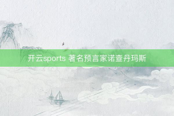 开云sports 著名预言家诺查丹玛斯