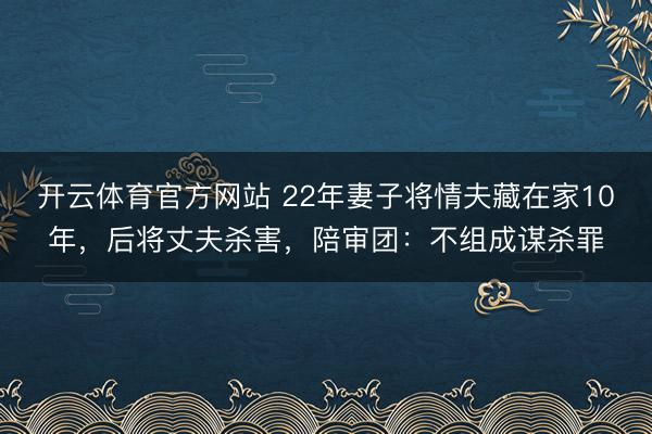 开云体育官方网站 22年妻子将情夫藏在家10年，后将丈夫杀害，陪审团：不组成谋杀罪