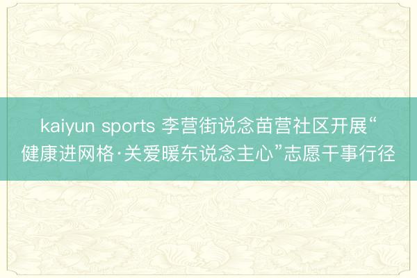 kaiyun sports 李营街说念苗营社区开展“健康进网格·关爱暖东说念主心”志愿干事行径