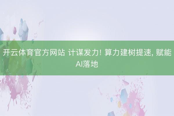 开云体育官方网站 计谋发力! 算力建树提速， 赋能AI落地