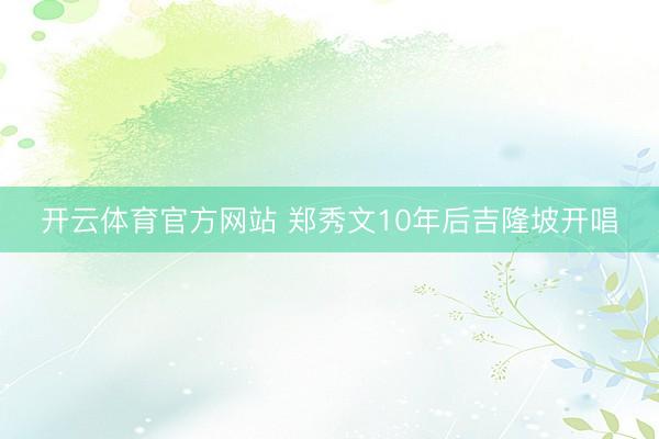 开云体育官方网站 郑秀文10年后吉隆坡开唱