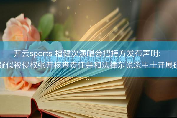 开云sports 檀健次演唱会把持方发布声明: 就疑似被侵权张开核查责任并和法律东说念主士开展研...
