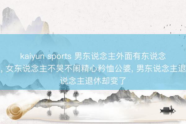kaiyun sports 男东说念主外面有东说念主十多年， 女东说念主不哭不闹精心矜恤公婆， 男东说念主退休却变了