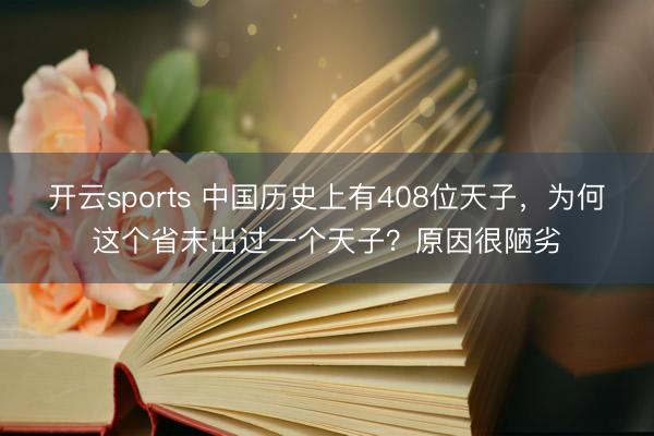 开云sports 中国历史上有408位天子，为何这个省未出过一个天子？原因很陋劣