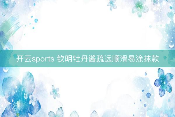 开云sports 钦明牡丹酱疏远顺滑易涂抹款