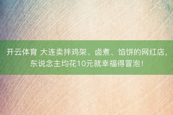 开云体育 大连卖拌鸡架、卤煮、馅饼的网红店，东说念主均花10元就幸福得冒泡！