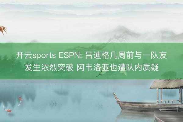 开云sports ESPN: 吕迪格几周前与一队友发生浓烈突破 阿韦洛亚也遭队内质疑