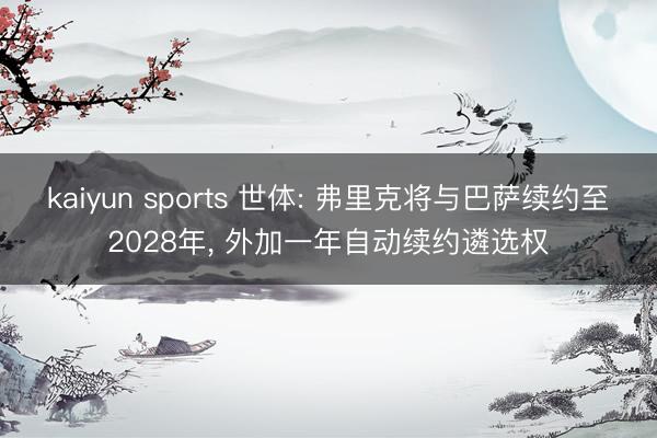 kaiyun sports 世体: 弗里克将与巴萨续约至2028年， 外加一年自动续约遴选权
