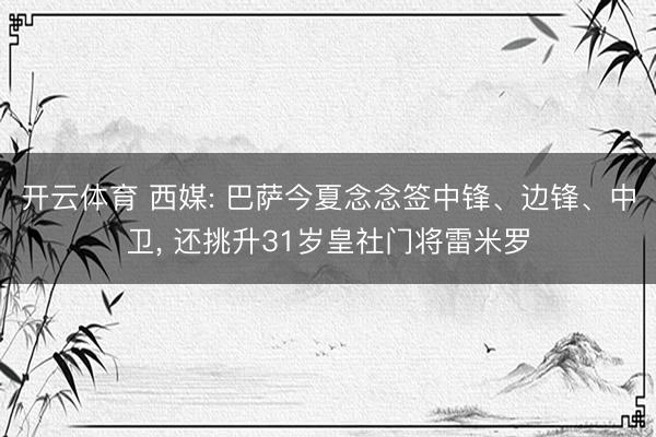 开云体育 西媒: 巴萨今夏念念签中锋、边锋、中卫， 还挑升31岁皇社门将雷米罗