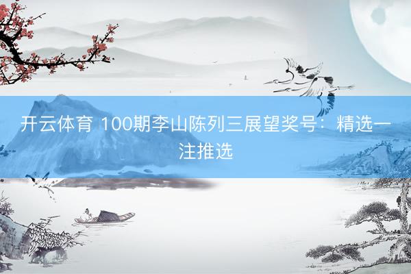 开云体育 100期李山陈列三展望奖号：精选一注推选