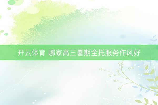 开云体育 哪家高三暑期全托服务作风好