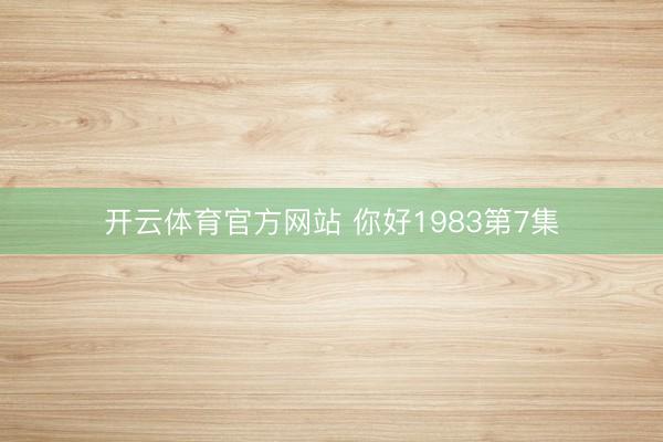 开云体育官方网站 你好1983第7集