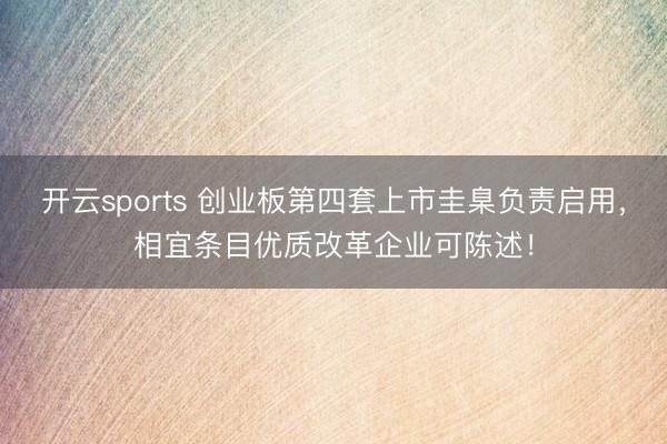 开云sports 创业板第四套上市圭臬负责启用，相宜条目优质改革企业可陈述！